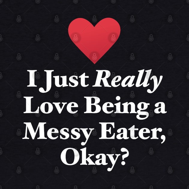 I Just Really Love Being a Messy Eater, Okay? by MapYourWorld